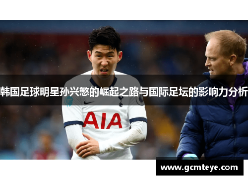 韩国足球明星孙兴慜的崛起之路与国际足坛的影响力分析