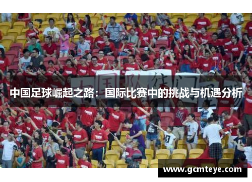 中国足球崛起之路：国际比赛中的挑战与机遇分析