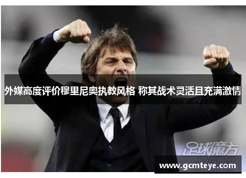 外媒高度评价穆里尼奥执教风格 称其战术灵活且充满激情