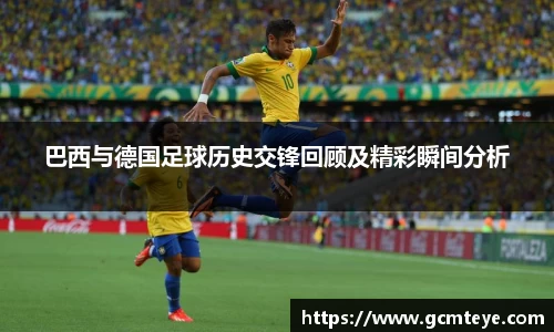 巴西与德国足球历史交锋回顾及精彩瞬间分析