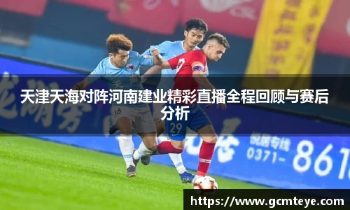 J9天津天海对阵河南建业精彩直播全程回顾与赛后分析