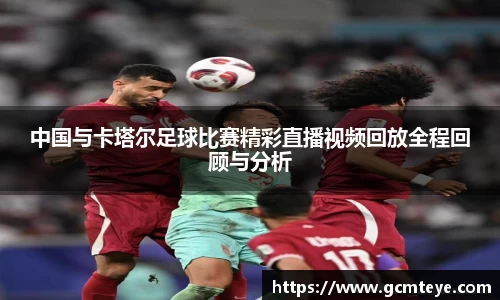 J9中国与卡塔尔足球比赛精彩直播视频回放全程回顾与分析